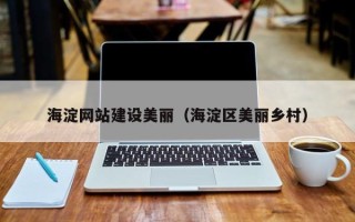 滦南海淀网站建设美丽（海淀区美丽乡村）