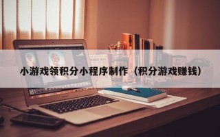 滦南小游戏领积分小程序制作（积分游戏赚钱）