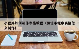 滦南小程序如何制作表格教程（微信小程序表格怎么制作）