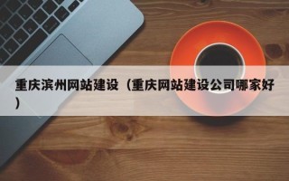 滦南重庆滨州网站建设（重庆网站建设公司哪家好）