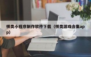 滦南棋类小程序制作软件下载（棋类游戏合集app）
