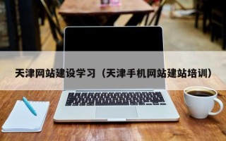 滦南天津网站建设学习（天津手机网站建站培训）
