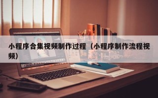 滦南小程序合集视频制作过程（小程序制作流程视频）