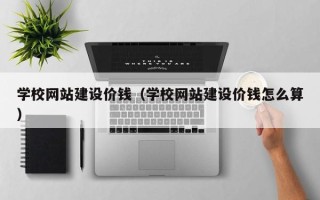 滦南学校网站建设价钱（学校网站建设价钱怎么算）