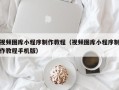 滦南视频图库小程序制作教程（视频图库小程序制作教程手机版）