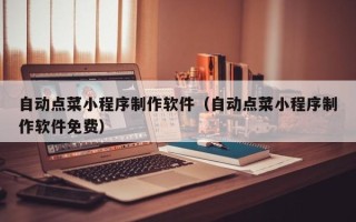 滦南自动点菜小程序制作软件（自动点菜小程序制作软件免费）